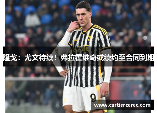 隆戈：尤文待续！弗拉霍维奇或续约至合同到期