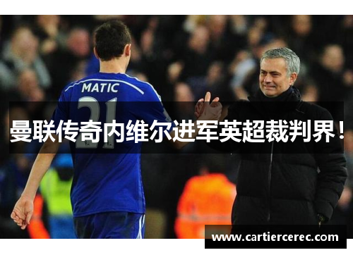 曼联传奇内维尔进军英超裁判界！